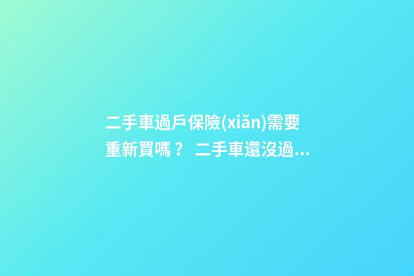 二手車過戶保險(xiǎn)需要重新買嗎？ 二手車還沒過戶可以買保險(xiǎn)嗎？